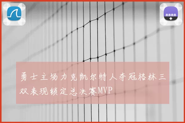 勇士主场力克凯尔特人夺冠格林三双表现锁定总决赛MVP