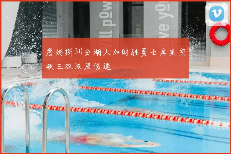 詹姆斯30分湖人加时胜勇士库里空砍三双浓眉伤退