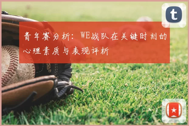 青年赛分析：WE战队在关键时刻的心理素质与表现评析