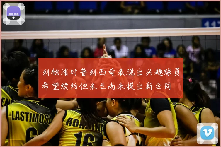 利物浦对普利西奇表现出兴趣球员希望续约但米兰尚未提出新合同