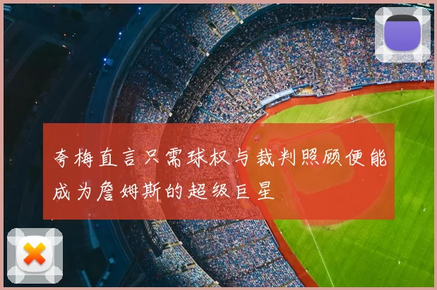夸梅直言只需球权与裁判照顾便能成为詹姆斯的超级巨星