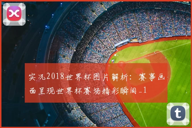 实况2018世界杯图片解析：赛事画面呈现世界杯赛场精彩瞬间_1