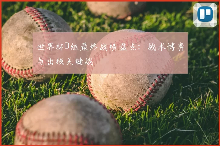 世界杯D组最终战绩盘点:战术博弈与出线关键战