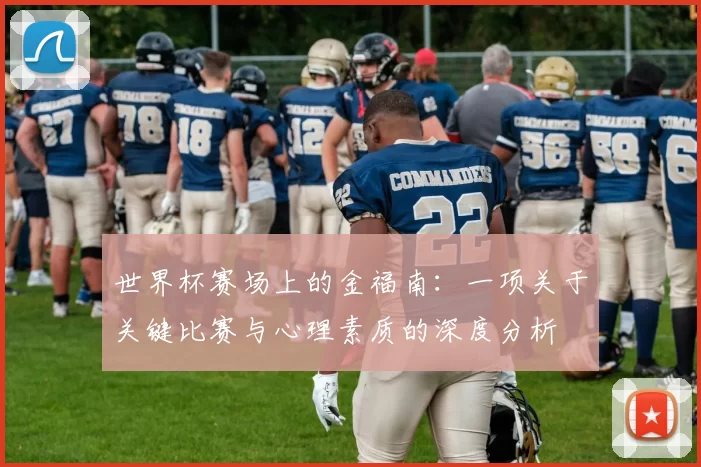 世界杯赛场上的金福南：一项关于关键比赛与心理素质的深度分析