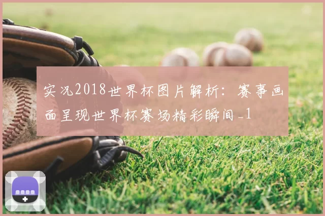 实况2018世界杯图片解析：赛事画面呈现世界杯赛场精彩瞬间_1