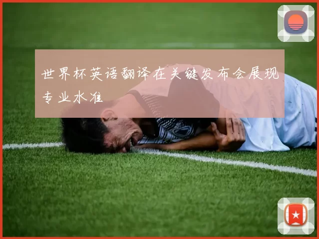 世界杯英语翻译在关键发布会展现专业水准