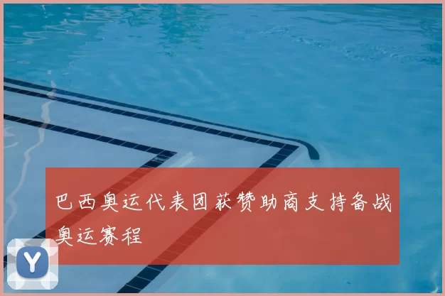巴西奥运代表团获赞助商支持备战奥运赛程
