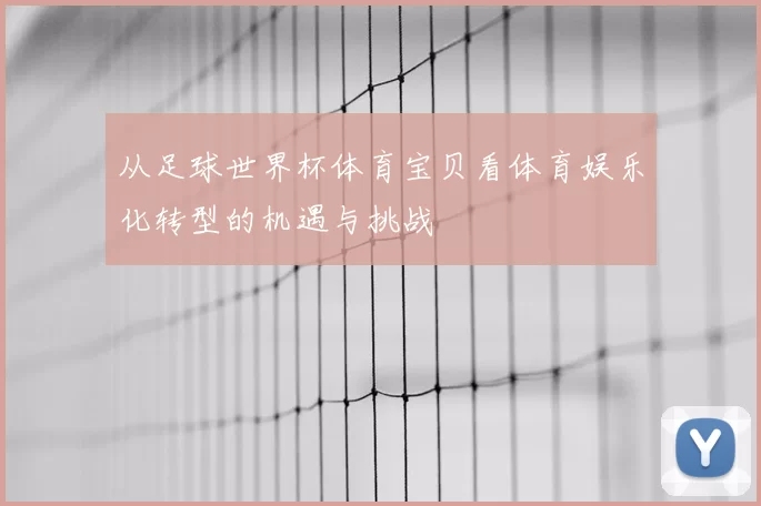 从足球世界杯体育宝贝看体育娱乐化转型的机遇与挑战