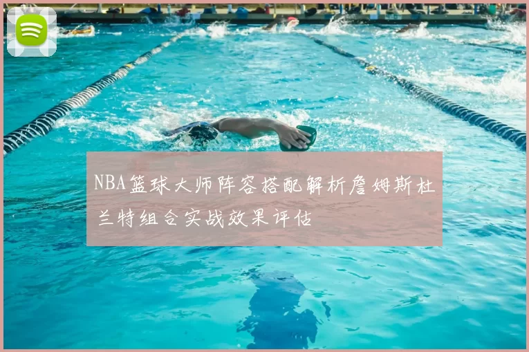 NBA篮球大师阵容搭配解析詹姆斯杜兰特组合实战效果评估