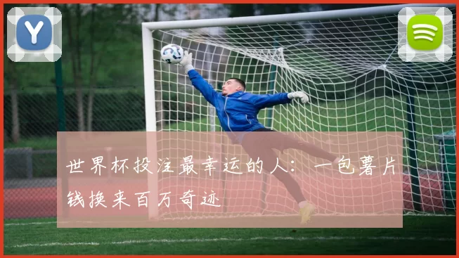 世界杯投注最幸运的人：一包薯片钱换来百万奇迹