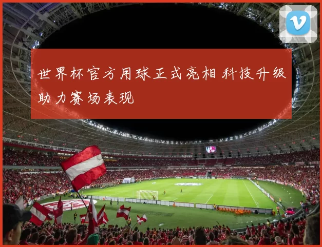 世界杯官方用球正式亮相 科技升级助力赛场表现