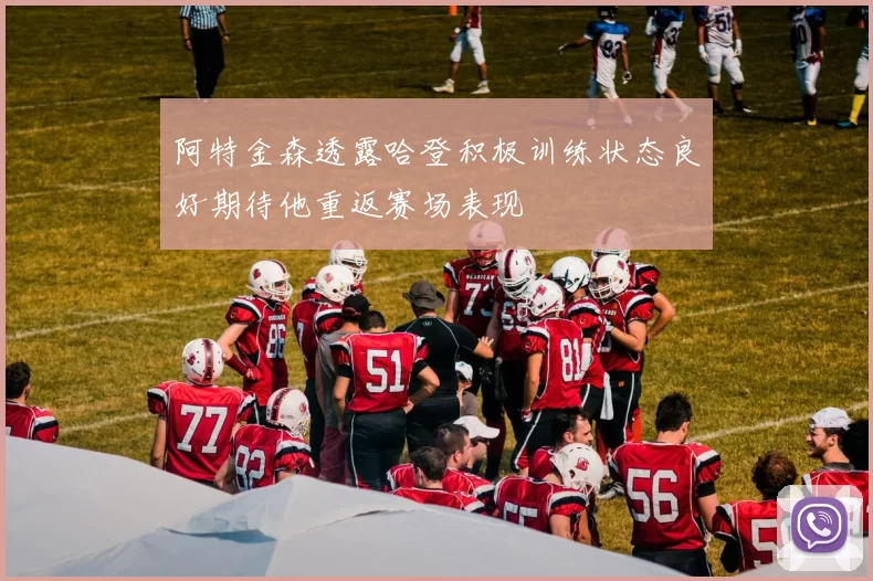 阿特金森透露哈登积极训练状态良好期待他重返赛场表现