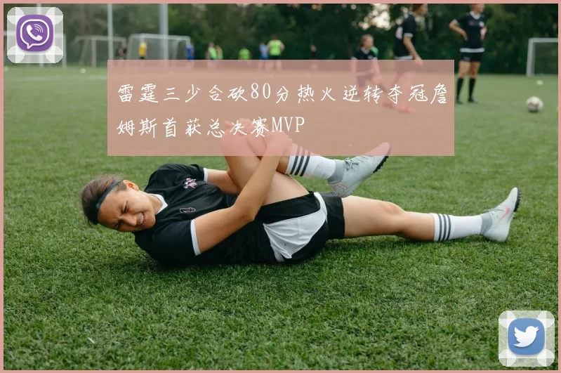 雷霆三少合砍80分热火逆转夺冠詹姆斯首获总决赛MVP