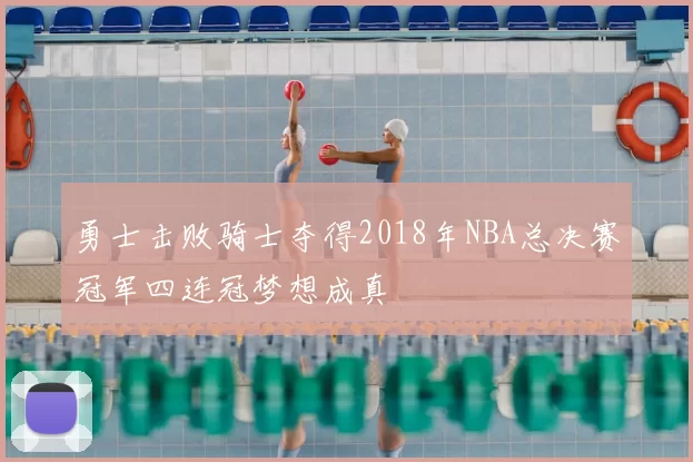 勇士击败骑士夺得2018年NBA总决赛冠军四连冠梦想成真