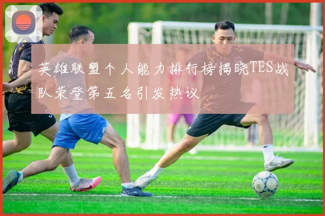 英雄联盟个人能力排行榜揭晓TES战队荣登第五名引发热议