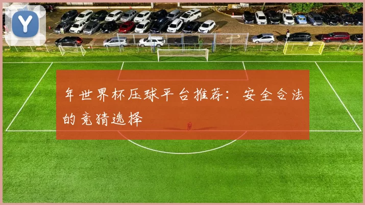 年世界杯压球平台推荐：安全合法的竞猜选择