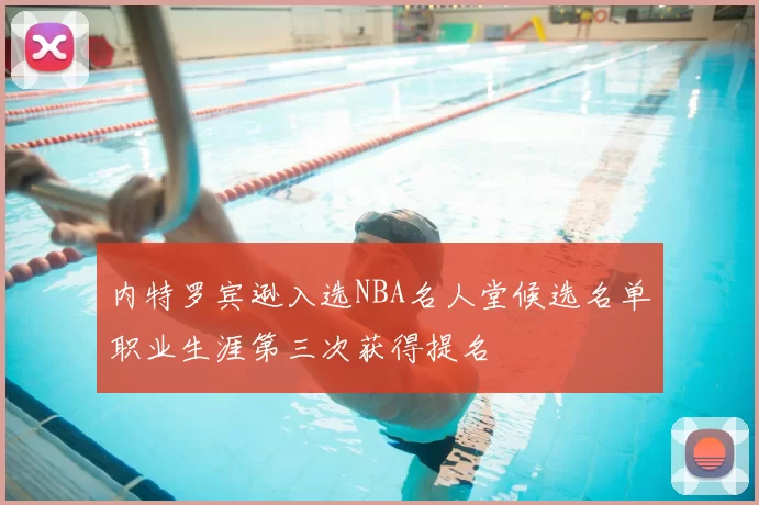 内特罗宾逊入选NBA名人堂候选名单职业生涯第三次获得提名