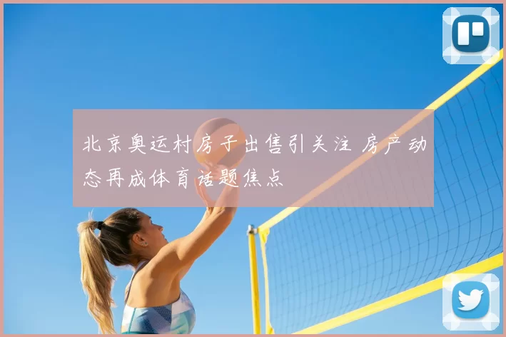 北京奥运村房子出售引关注 房产动态再成体育话题焦点