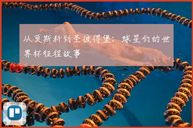 从莫斯科到圣彼得堡：球星们的世界杯征程故事