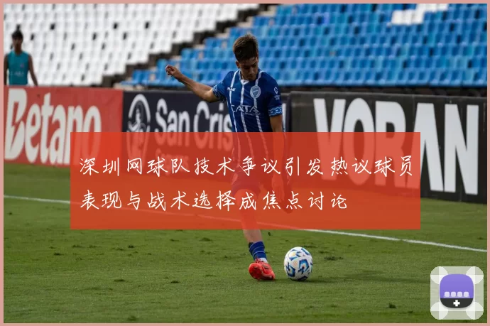 深圳网球队技术争议引发热议球员表现与战术选择成焦点讨论