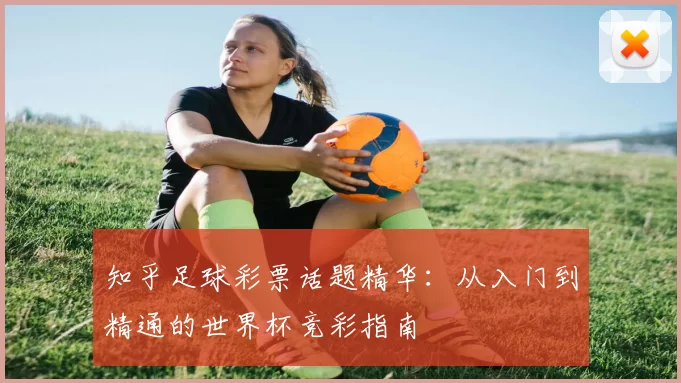 知乎足球彩票话题精华：从入门到精通的世界杯竞彩指南