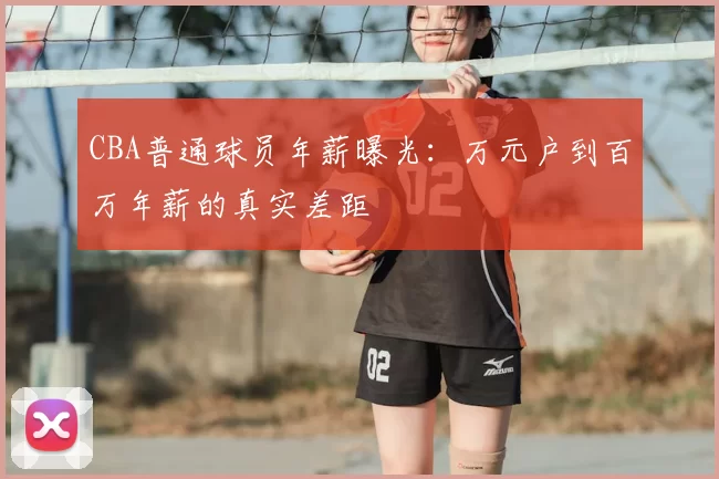 CBA普通球员年薪曝光：万元户到百万年薪的真实差距