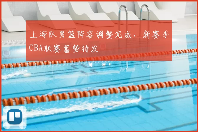 上海队男篮阵容调整完成,新赛季CBA联赛蓄势待发