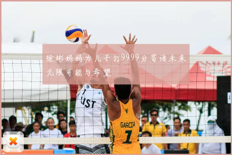 徐彬妈妈为儿子打9999分寄语未来无限可能与希望