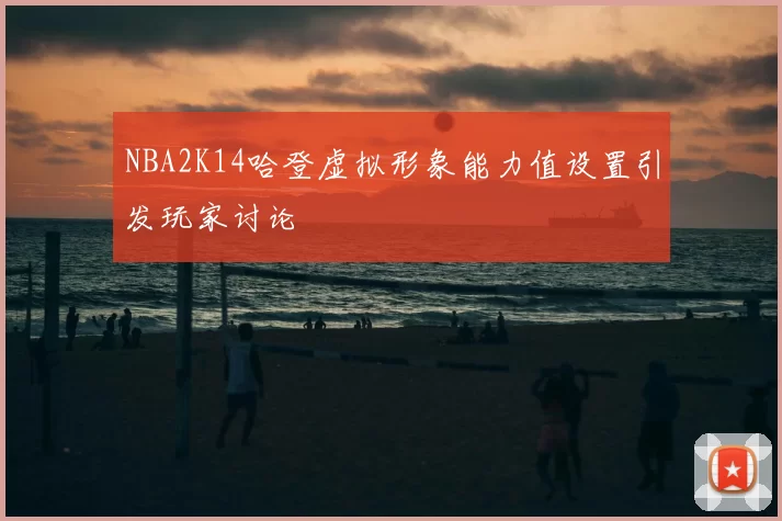 NBA2K14哈登虚拟形象能力值设置引发玩家讨论