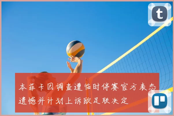 本菲卡因调查遭临时停赛官方表态遗憾并计划上诉欧足联决定