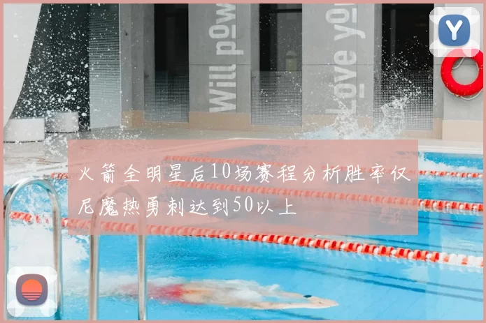 火箭全明星后10场赛程分析胜率仅尼魔热勇刺达到50以上