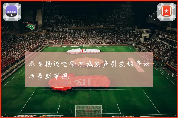 尼克杨谈哈登忠诚发声引发的争议与重新审视