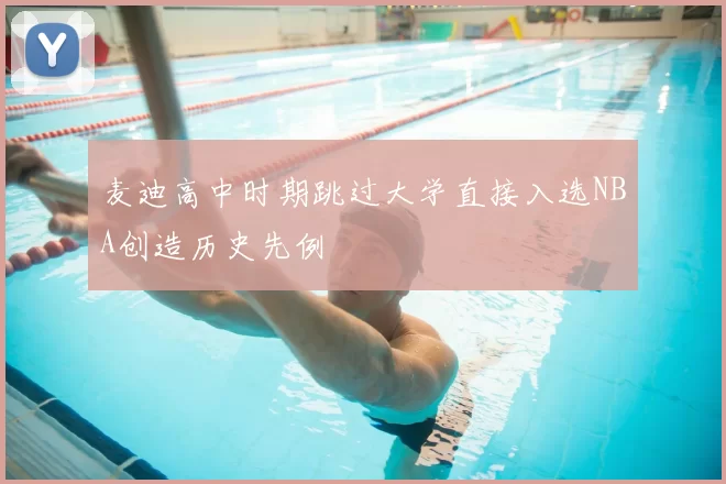 麦迪高中时期跳过大学直接入选NBA创造历史先例