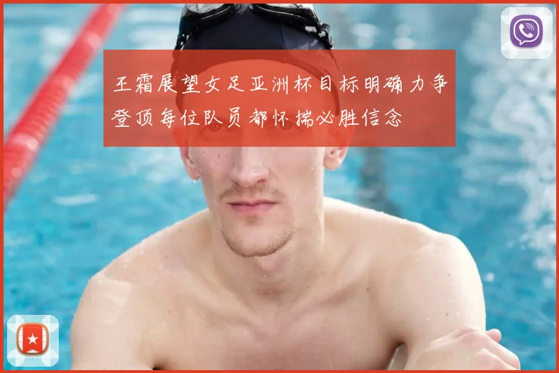 王霜展望女足亚洲杯目标明确力争登顶每位队员都怀揣必胜信念