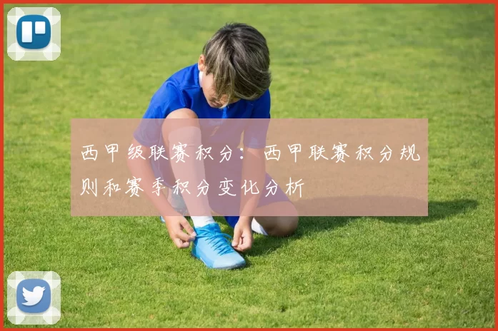 西甲级联赛积分：西甲联赛积分规则和赛季积分变化分析