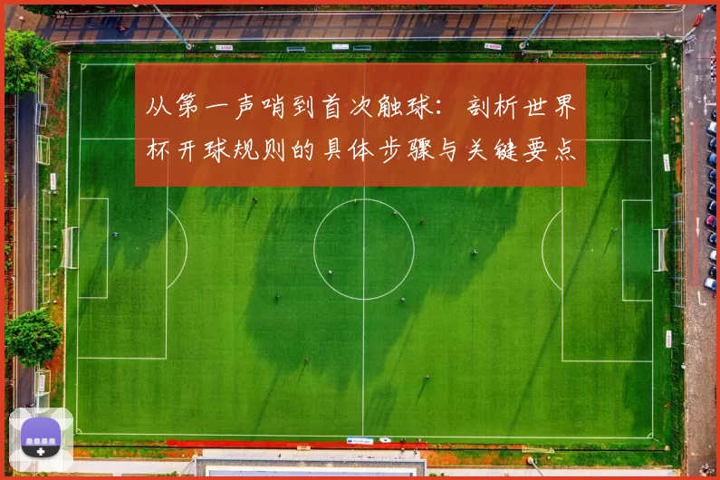 从第一声哨到首次触球：剖析世界杯开球规则的具体步骤与关键要点