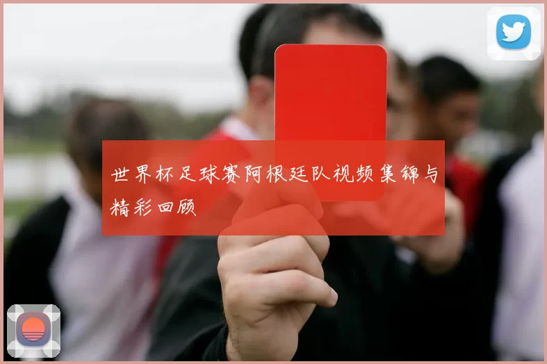 世界杯足球赛阿根廷队视频集锦与精彩回顾