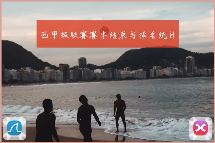 西甲级联赛赛季结束与排名统计
