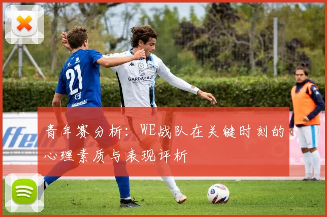 青年赛分析：WE战队在关键时刻的心理素质与表现评析