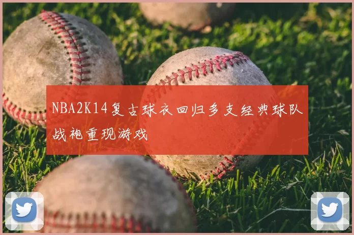 NBA2K14复古球衣回归多支经典球队战袍重现游戏