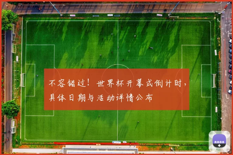 不容错过!世界杯开幕式倒计时,具体日期与活动详情公布