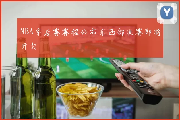 NBA季后赛赛程公布东西部决赛即将开打